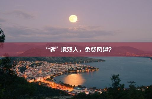 “谜”境双人，免费风趣？