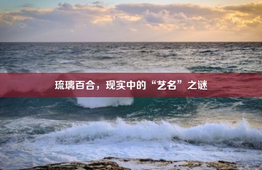 琉璃百合，现实中的“艺名”之谜