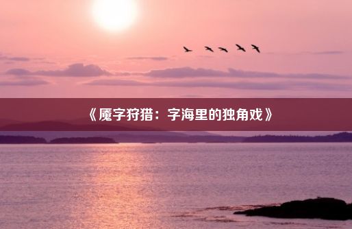 《魇字狩猎：字海里的独角戏》