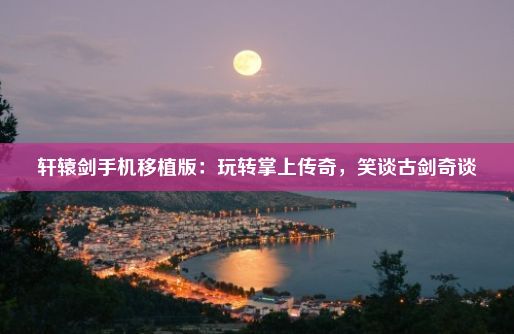 轩辕剑手机移植版：玩转掌上传奇，笑谈古剑奇谈