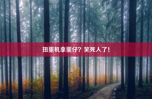 扭蛋机拿蛋仔？笑死人了！