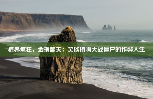 植界疯狂，金指翻天：笑谈植物大战僵尸的作弊人生