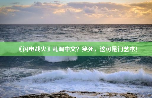 《闪电战火》乱调中文？笑死，这可是门艺术！